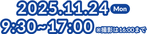 2025.11.24 Monday 9:30-17:00 ※撮影は16:00まで